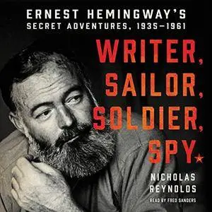 Writer, Sailor, Soldier, Spy: Ernest Hemingway's Secret Adventures, 1935-1961 [Audiobook]