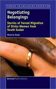 Negotiating Belongings: Stories of Forced Migration of Dinka Women from South Sudan