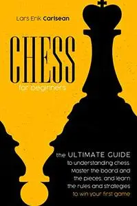 Chess For Beginners: The Ultimate Guide to Understanding Chess.