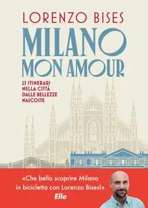 Lorenzo Bises - Milano mon amour. 25 itinerari nella città dalle bellezze nascoste