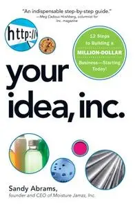 «Your Idea, Inc.: 12 Steps to Building a Million Dollar Business – Starting Today!» by Sandy Abrams