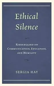 Ethical Silence: Kierkegaard on Communication, Education, and Humility