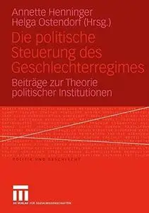 Die politische Steuerung des Geschlechterregimes: Beiträge zur Theorie politischer Institutionen