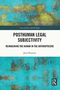 Posthuman Legal Subjectivity: Reimagining the Human in the Anthropocene