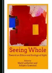Seeing Whole : Toward an Ethics and Ecology of Sight