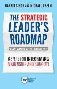 The Strategic Leader's Roadmap, Revised and Updated Edition: 6 Steps for Integrating Leadership and Strategy