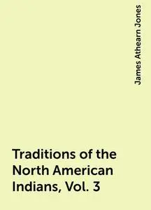 «Traditions of the North American Indians, Vol. 3» by James Athearn Jones