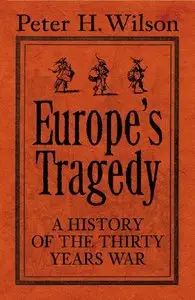 Peter H. Wilson - Europe's Tragedy: A New History of the Thirty Years War [Repost]
