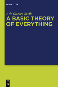 A Basic Theory of Everything : A Fundamental Theoretical Framework for Science and Philosophy