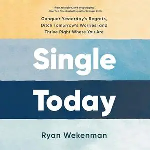 Single Today: Conquer Yesterday's Regrets, Ditch Tomorrow's Worries, and Thrive Right Where You Are [Audiobook]