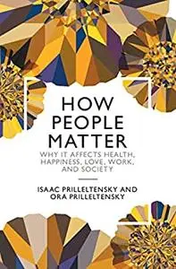 How People Matter: Why it Affects Health, Happiness, Love, Work, and Society