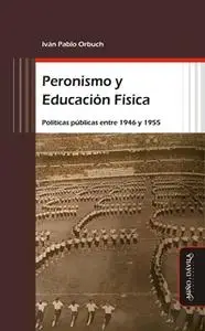 «Peronismo y Educación Física» by Iván Pablo Orbuch