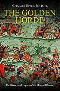 The Golden Horde: The History and Legacy of the Mongol Khanate