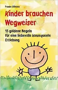 Kinder brauchen Wegweiser: 15 goldene Regeln für eine liebevolle konsequente Erziehung