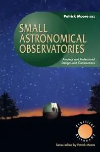 Small Astronomical Observatories: Amateur and Professional Designs and Constructions