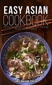 Easy Asian Cookbook: 200 Asian Recipes from Thailand, Korea, Japan, Indonesia, Vietnam, and the Philippines