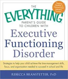 The Everything Parent's Guide to Children with Executive Functioning Disorder: Strategies to help your child achieve the