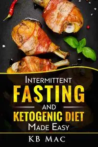 «Intermittent Fasting and Ketogenic Diet Made Easy» by KB Mac
