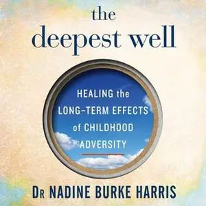 «The Deepest Well: Healing the Long-Term Effects of Childhood Adversity» by Dr. Nadine Burke Harris