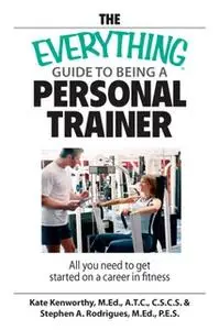 «The Everything Guide To Being A Personal Trainer» by Kate Kenworthy,Stephen A. Rodrigues