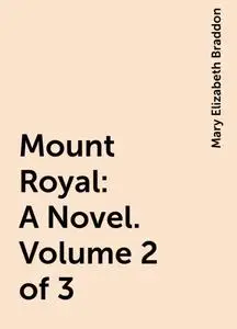 «Mount Royal: A Novel. Volume 2 of 3» by Mary Elizabeth Braddon