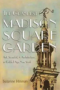 The Grandest Madison Square Garden: Art, Scandal, and Architecture in Gilded Age New York