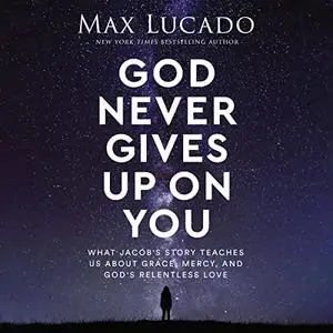 God Never Gives Up on You: What Jacob's Story Teaches Us About Grace, Mercy, and God's Relentless Love [Audiobook]