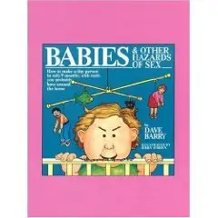 Babies and Other Hazards of Sex: How to Make a Tiny Person in Only 9 Months, with Tools You Probably Have Around the House