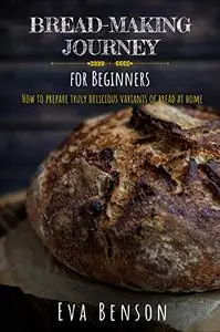 Bread-making journey for Beginners: How to prepare truly delicious variants of bread at home