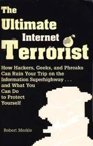 The Ultimate Internet Terrorist: How Hackers, Geeks, And Phreaks Can Ruin Your Trip