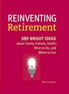 Reinventing Retirement: 389 Bright Ideas About Family, Friends, Health, What to Do, and Where to Live