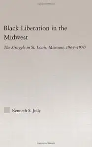 Black Liberation in the Midwest: The Struggle in St. Louis, Missouri, 1964-1970 (Studies in African American History and Cultur