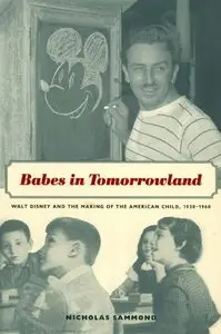 Babes in Tomorrowland: Walt Disney and the Making of the American Child, 1930-1960 (repost)