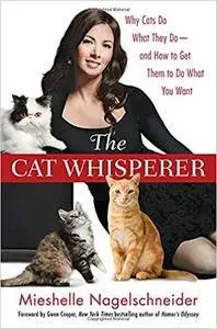 The Cat Whisperer: Why Cats Do What They Do -- and How to Get Them to Do What You Want, Fourth edition