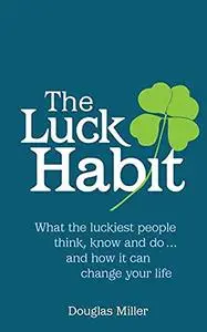 Luck Habit: What the Luckiest People Think, Know and doand How it Can Change Your Life