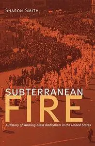Subterranean Fire: A History of Working-Class Radicalism in the United States