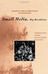 Small Media, Big Revolution: Communication, Culture, and the Iranian Revolution by Annabelle Sreberny-Mohammadi