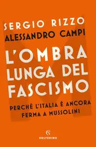 Sergio Rizzo, Alessandro Campi - L’ombra lunga del fascismo