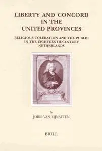 Liberty and Concord in the United Provinces: Religious Toleration and the Public in the Eighteenth-Century Netherlands