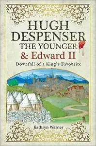 Hugh Despenser the Younger and Edward II: Downfall of a King's Favourite