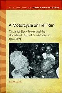 A Motorcycle on Hell Run: Tanzania, Black Power, and the Uncertain Future of Pan-Africanism, 1964–1974