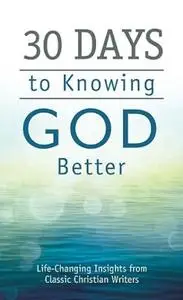 30 Days to Knowing God Better: Life-Changing Insights from Classic Christian Writers