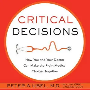 Critical Decisions: How You and Your Doctor Can Make the Right Medical Choices Together [Audiobook]