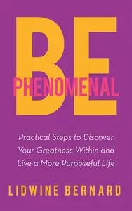 Be Phenomenal: Practical Steps to Discover Your Greatness Within and Live a More Purposeful Life