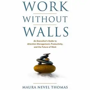 «Work Without Walls: An Executive's Guide to Attention Management, Productivity, and the Future of Work» by Maura Nevel