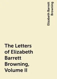 «The Letters of Elizabeth Barrett Browning, Volume II» by Elizabeth Barrett Browning