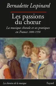 Bernadette Lespinard, "Les passions du chœur : La musique chorale et ses pratiques en France, 1800-1950"