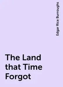 «The Land that Time Forgot» by Edgar Rice Burroughs