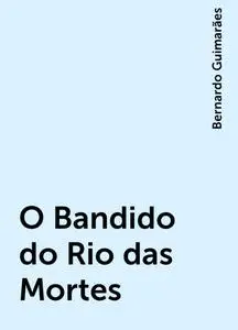 «O Bandido do Rio das Mortes» by Bernardo Guimarães
