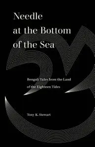 Needle at the Bottom of the Sea: Bengali Tales from the Land of the Eighteen Tides (World Literature in Translation)